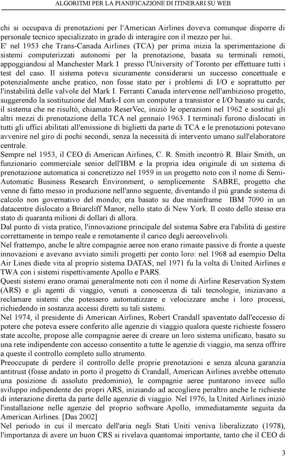 E' nel 1953 che Trans-Canada Airlines (TCA) per prima inizia la sperimentazione di sistemi computerizzati autonomi per la prenotazione, basata su terminali remoti, appoggiandosi al Manchester Mark I