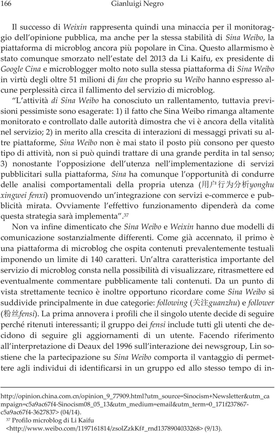 Questo allarmismo è stato comunque smorzato nell estate del 2013 da Li Kaifu, ex presidente di Google Cina e microblogger molto noto sulla stessa piattaforma di Sina Weibo in virtù degli oltre 51