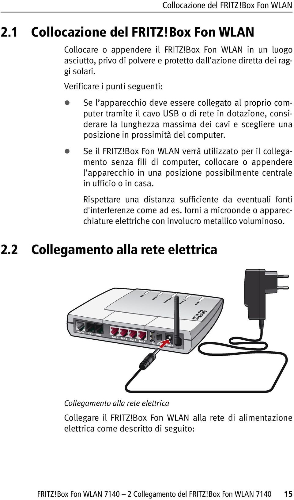 Verificare i punti seguenti: Se l apparecchio deve essere collegato al proprio computer tramite il cavo USB o di rete in dotazione, considerare la lunghezza massima dei cavi e scegliere una posizione