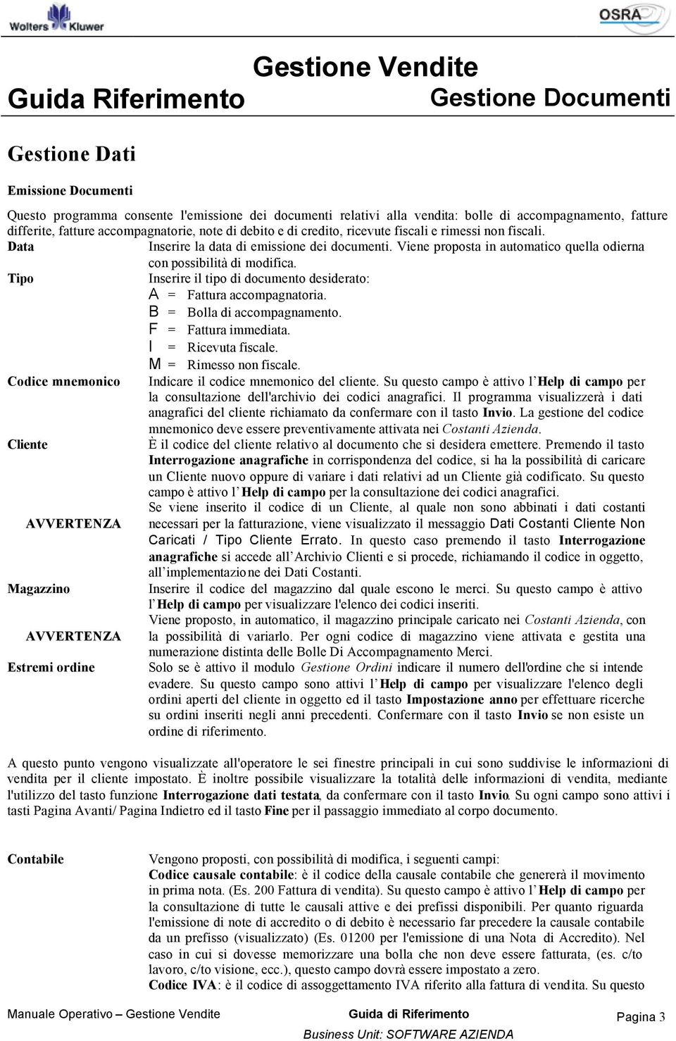 Viene proposta in automatico quella odierna con possibilità di modifica. Tipo Inserire il tipo di documento desiderato: A = Fattura accompagnatoria. B = Bolla di accompagnamento.