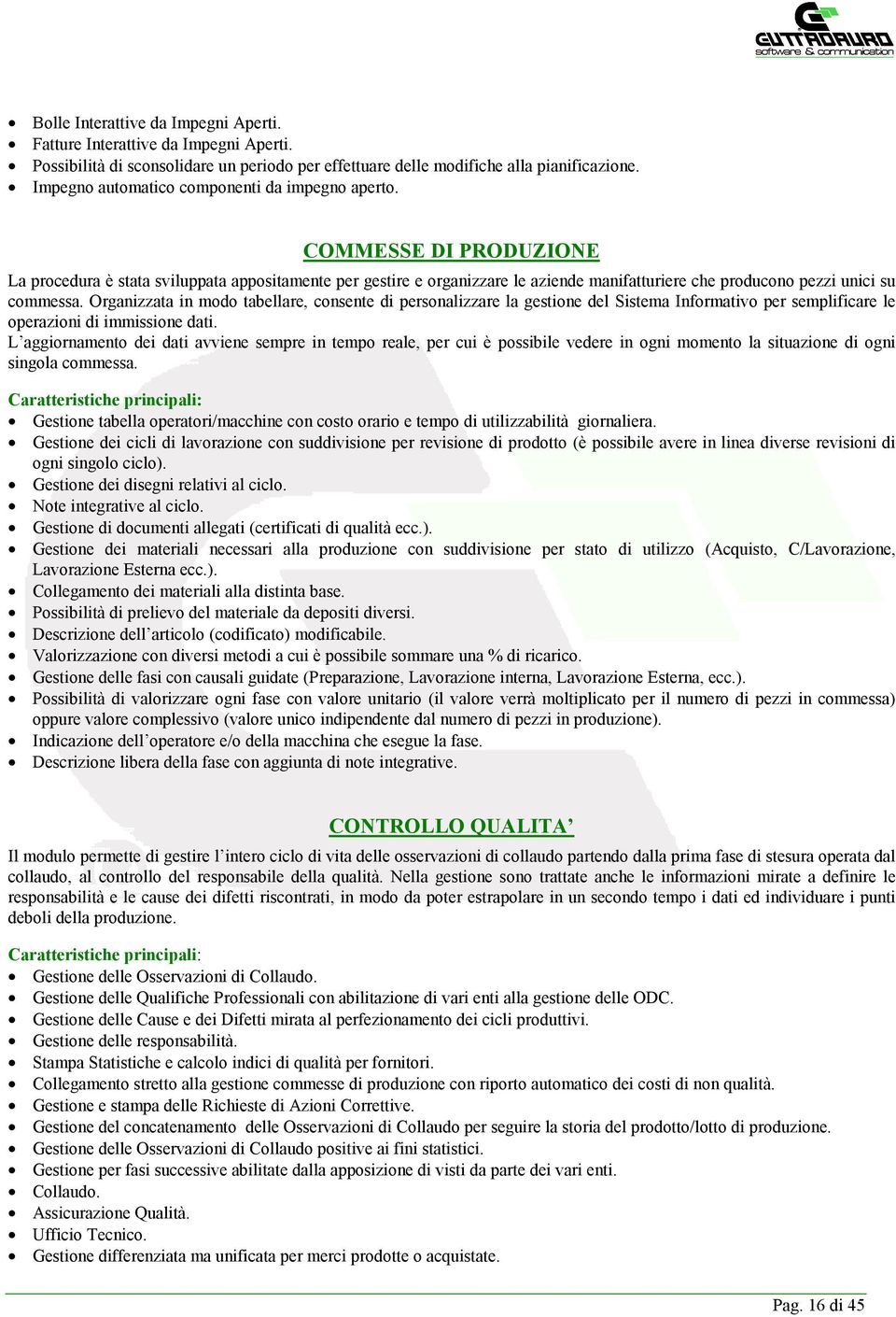 COMMESSE DI PRODUZIONE La procedura è stata sviluppata appositamente per gestire e organizzare le aziende manifatturiere che producono pezzi unici su commessa.