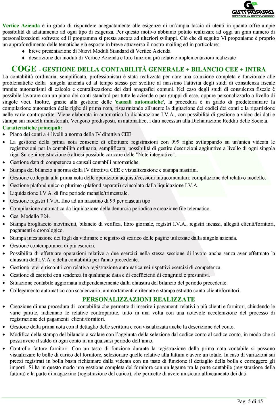 Ciò che di seguito Vi proponiamo è proprio un approfondimento delle tematiche già esposte in breve attraverso il nostro mailing ed in particolare: breve presentazione di Nuovi Moduli Standard di