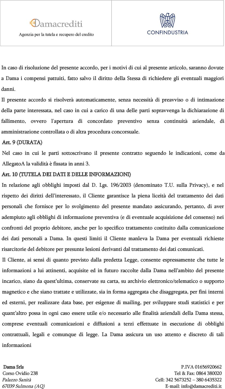 Il presente accordo si risolverà automaticamente, senza necessità di preavviso o di intimazione della parte interessata, nel caso in cui a carico di una delle parti sopravvenga la dichiarazione di