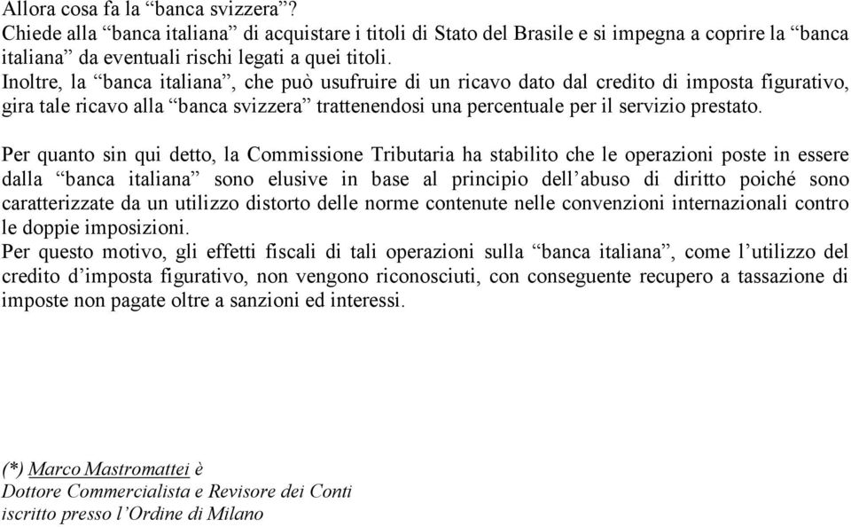 Per quanto sin qui detto, la Commissione Tributaria ha stabilito che le operazioni poste in essere dalla banca italiana sono elusive in base al principio dell abuso di diritto poiché sono