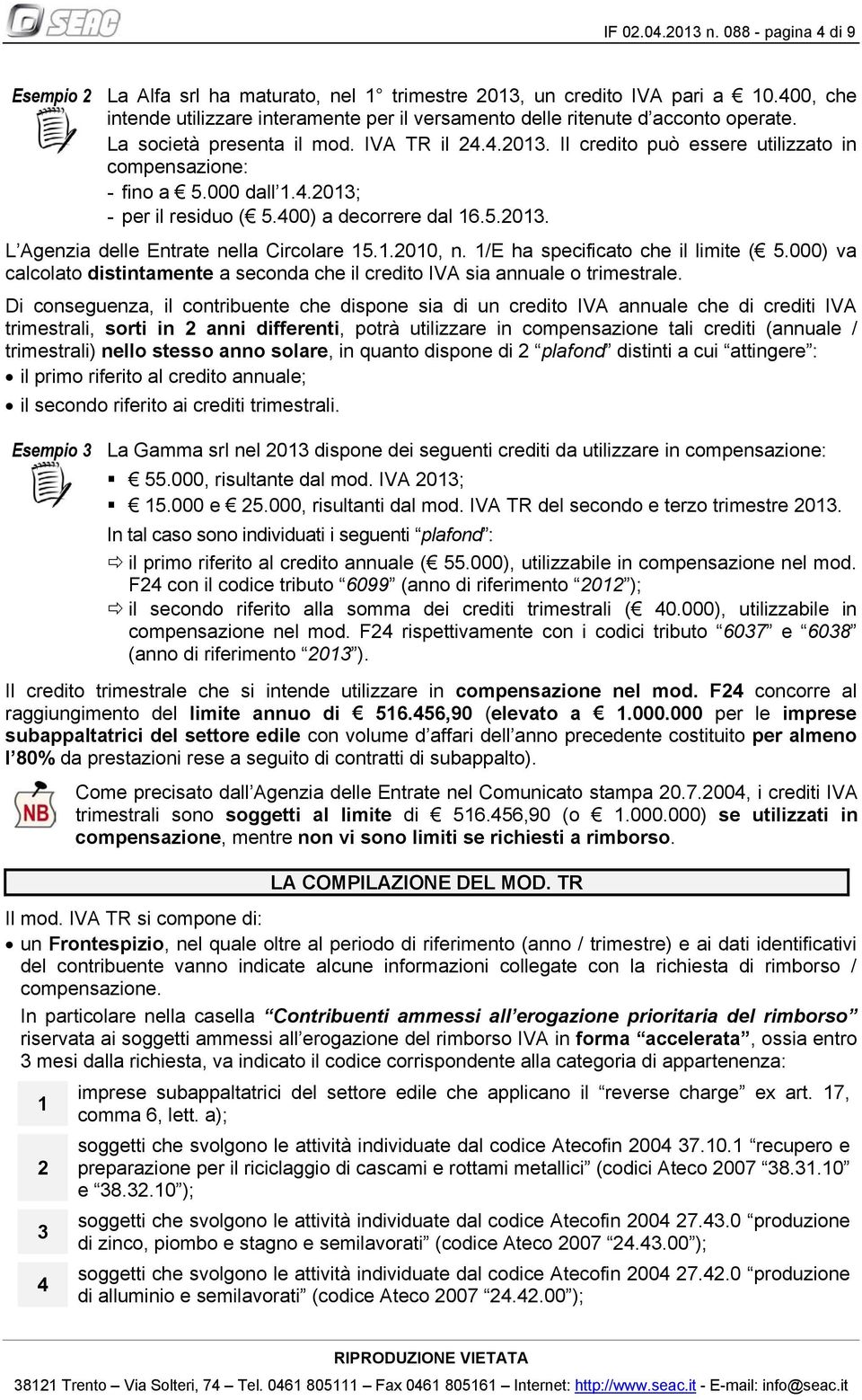 Il credito può essere utilizzato in compensazione: - fino a 5.000 dall 1.4.2013; - per il residuo ( 5.400) a decorrere dal 16.5.2013. L Agenzia delle Entrate nella Circolare 15.1.2010, n.