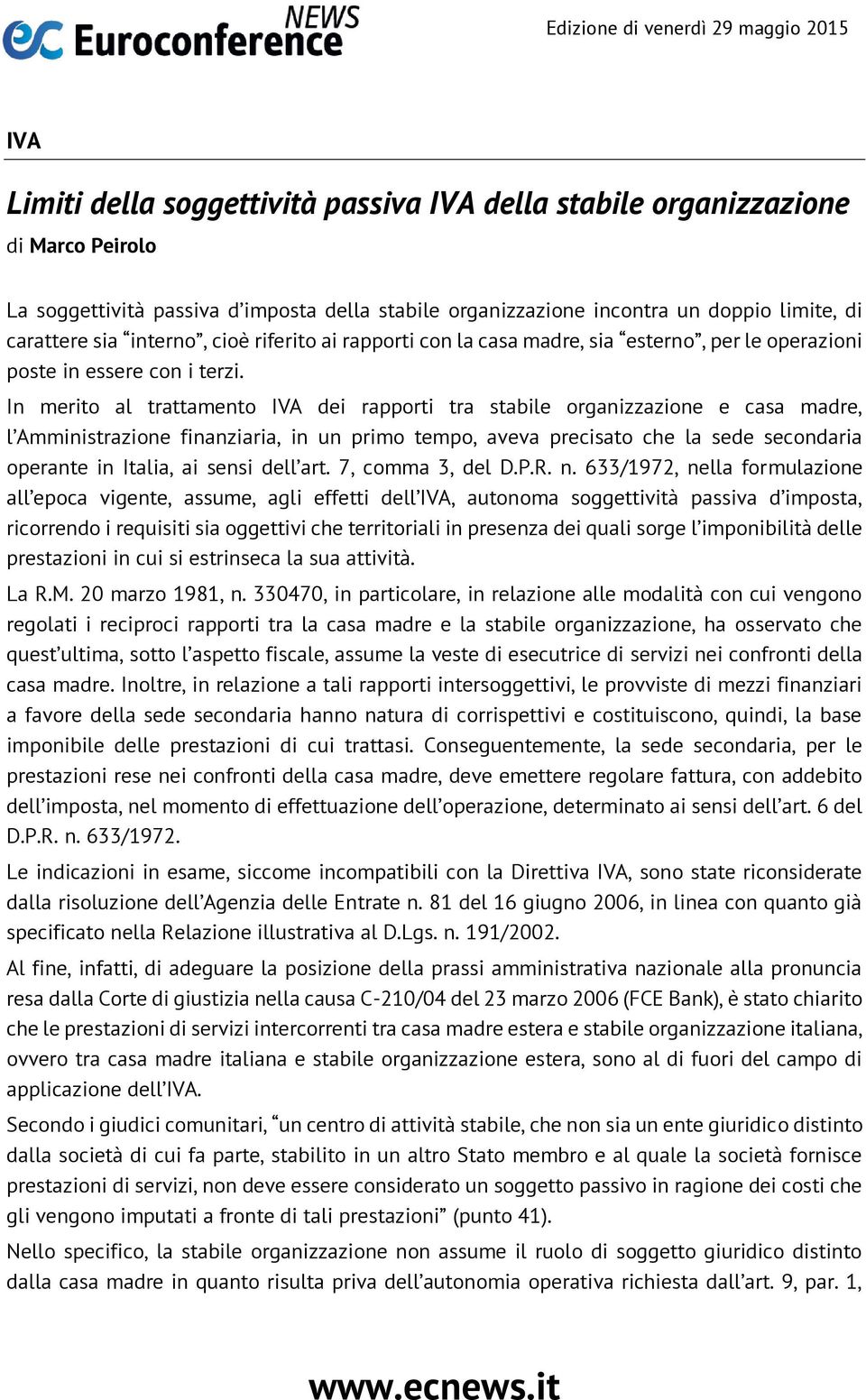 In merito al trattamento IVA dei rapporti tra stabile organizzazione e casa madre, l Amministrazione finanziaria, in un primo tempo, aveva precisato che la sede secondaria operante in Italia, ai