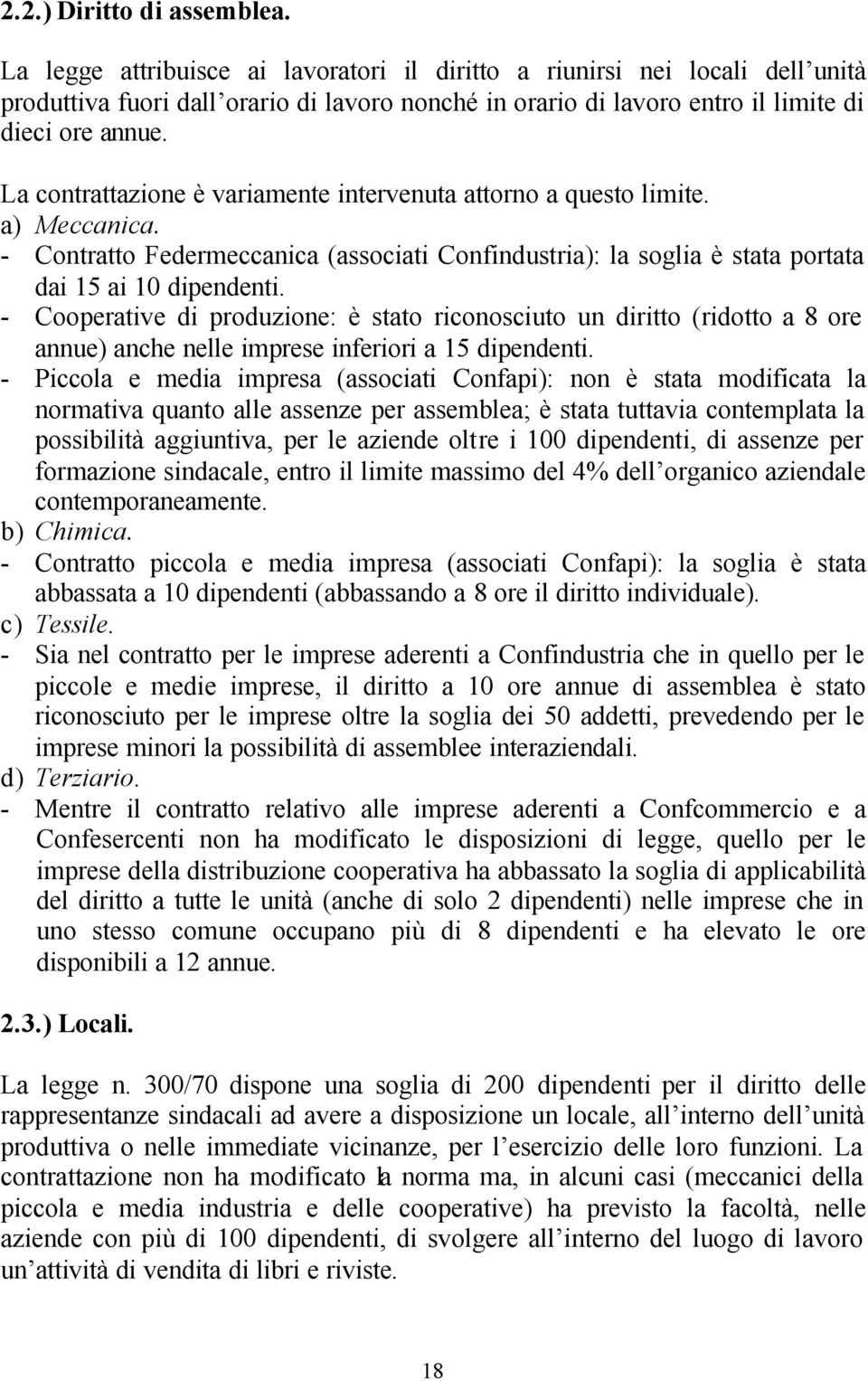 La contrattazione è variamente intervenuta attorno a questo limite. a) Meccanica. - Contratto Federmeccanica (associati Confindustria): la soglia è stata portata dai 15 ai 10 dipendenti.