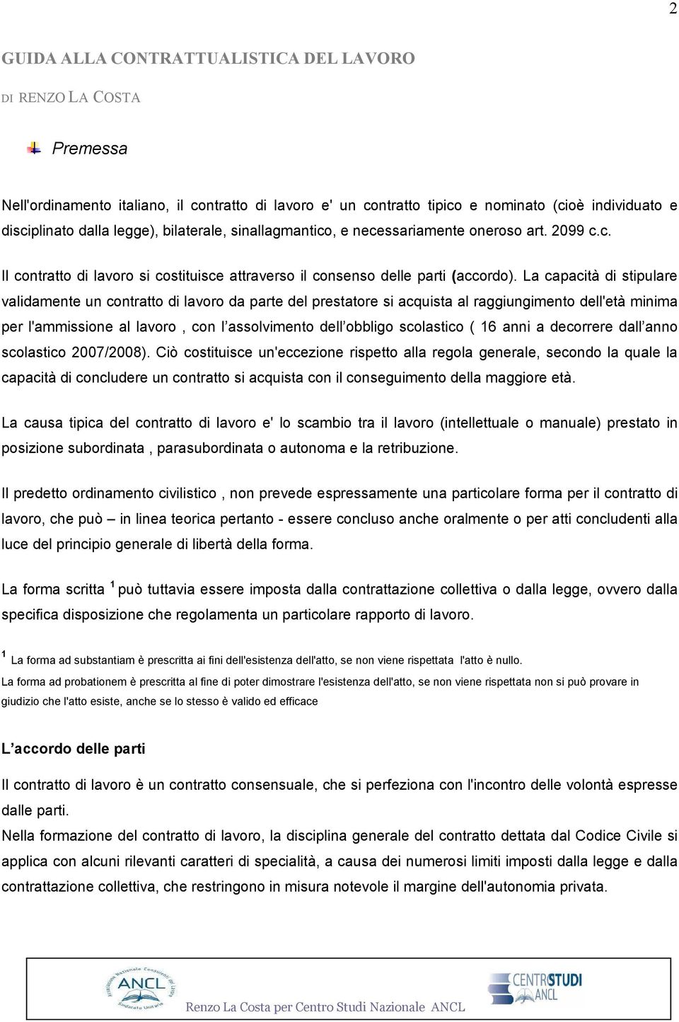 La capacità di stipulare validamente un contratto di lavoro da parte del prestatore si acquista al raggiungimento dell'età minima per l'ammissione al lavoro, con l assolvimento dell obbligo