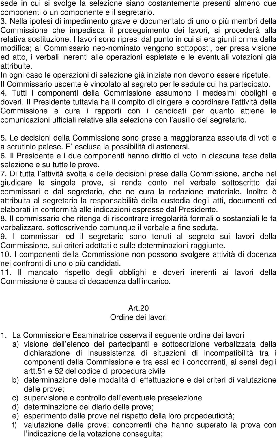 I lavori sono ripresi dal punto in cui si era giunti prima della modifica; al Commissario neo-nominato vengono sottoposti, per presa visione ed atto, i verbali inerenti alle operazioni espletate e le