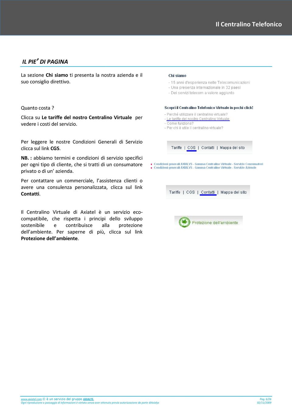 : abbiamo termini e condizioni di servizio specifici per ogni tipo di cliente, che si tratti di un consumatore privato o di un azienda.