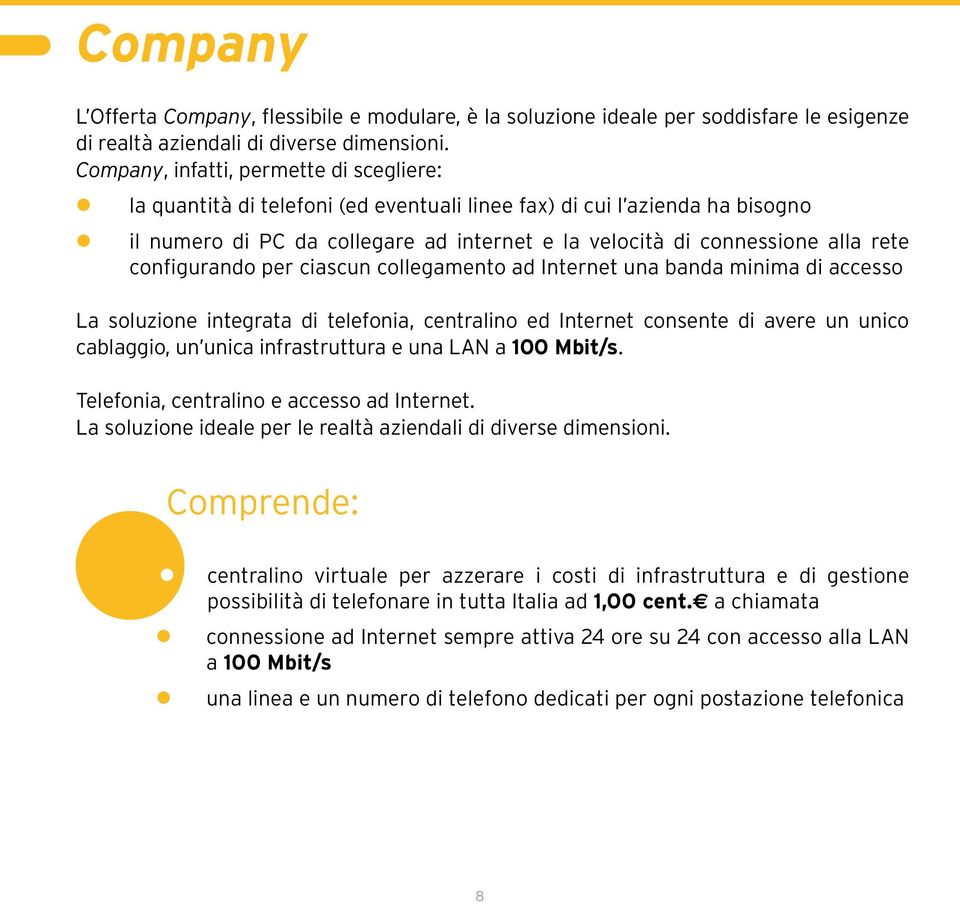 configurando per ciascun collegamento ad Internet una banda minima di accesso La soluzione integrata di telefonia, centralino ed Internet consente di avere un unico cablaggio, un unica infrastruttura