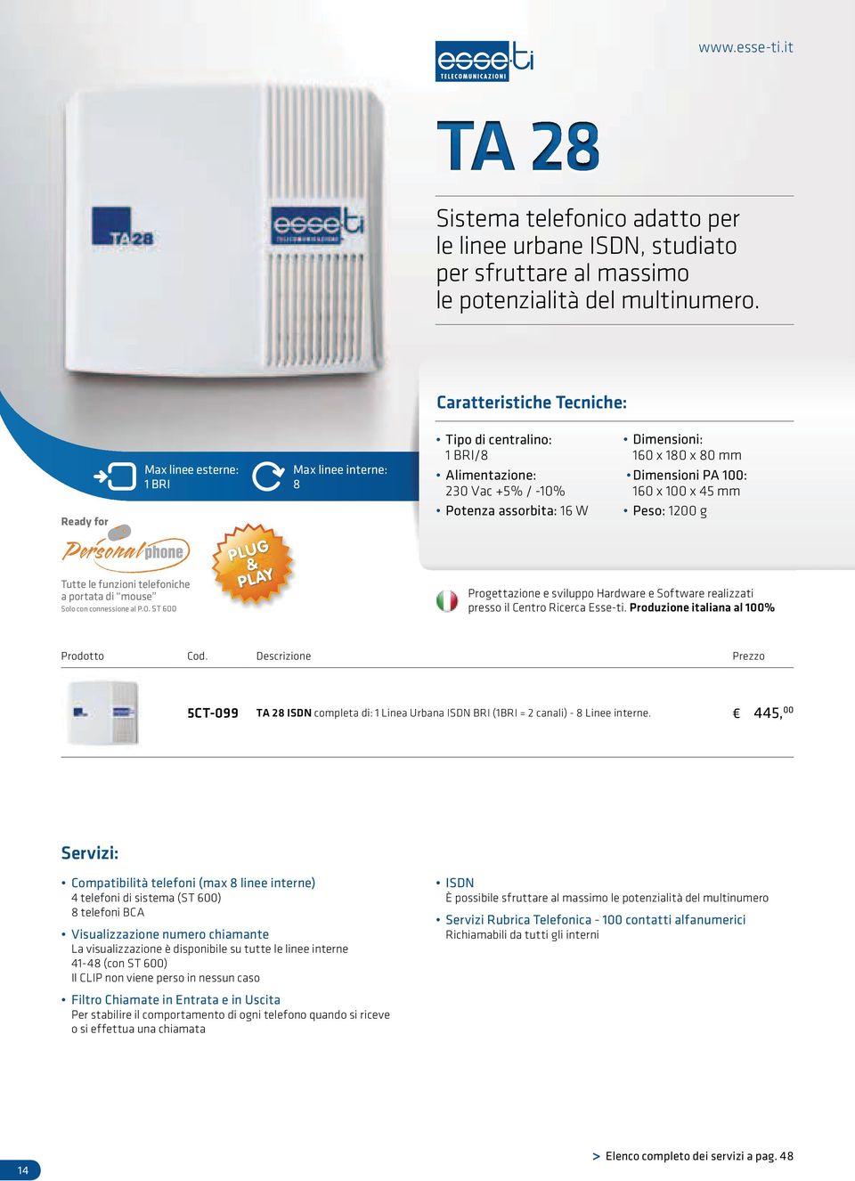 ST 600 Max linee esterne: 1 BRI PLUG & PLAY Max linee interne: 8 Caratteristiche Tecniche: Tipo di centralino: 1 BRI/8 Alimentazione: 230 Vac +5% / -10% Potenza assorbita: 16 W Dimensioni: 160 x 180