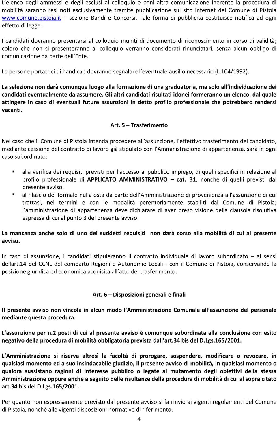 I candidati dovranno presentarsi al colloquio muniti di documento di riconoscimento in corso di validità; coloro che non si presenteranno al colloquio verranno considerati rinunciatari, senza alcun