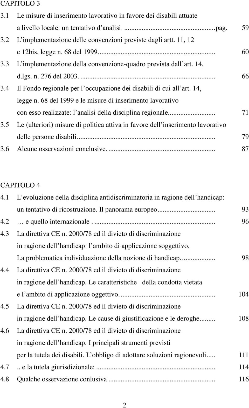 4 Il Fondo regionale per l occupazione dei disabili di cui all art. 14, legge n. 68 del 1999 e le misure di inserimento lavorativo con esso realizzate: l analisi della disciplina regionale... 71 3.