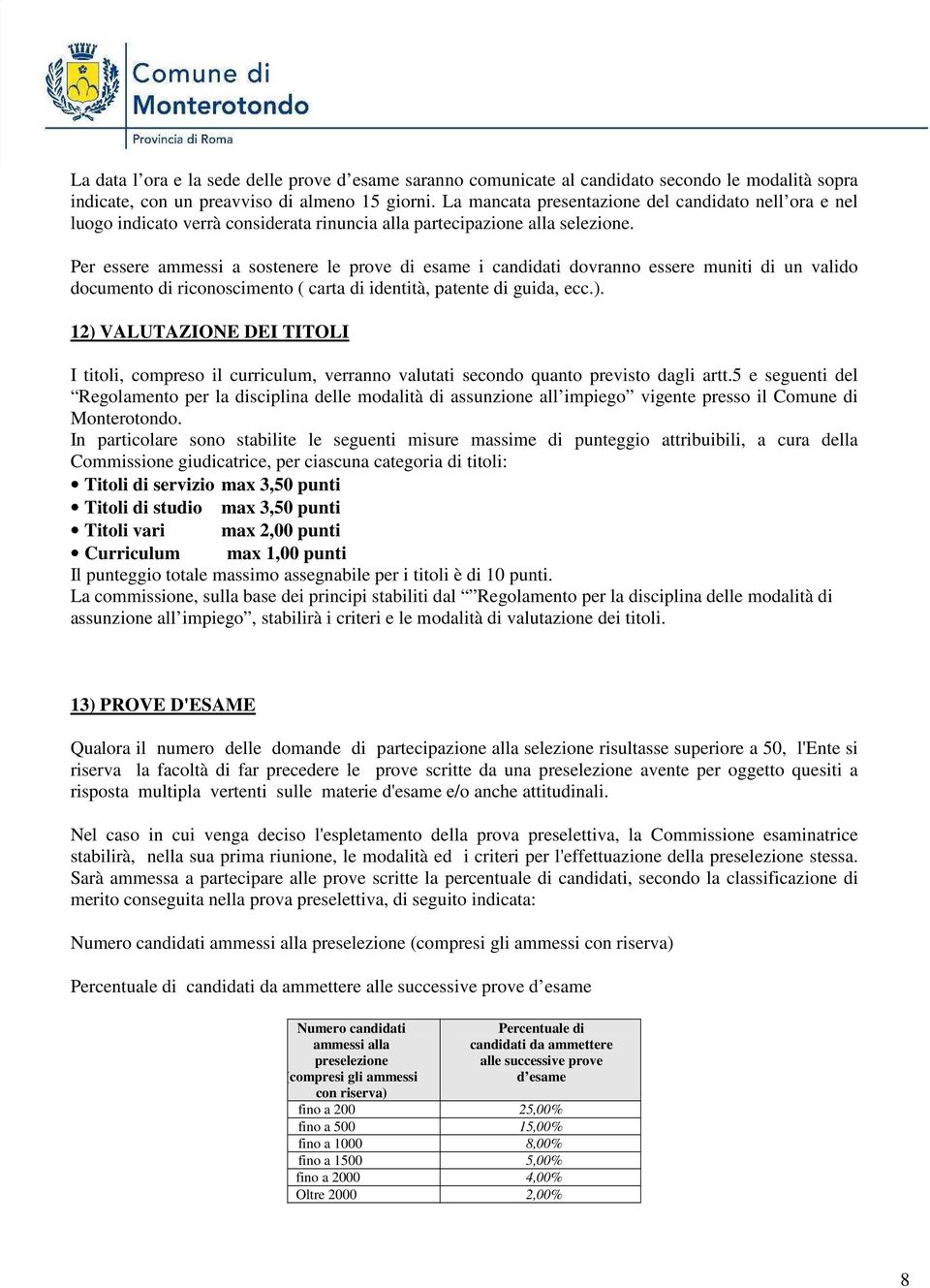 Per essere ammessi a sostenere le prove di esame i candidati dovranno essere muniti di un valido documento di riconoscimento ( carta di identità, patente di guida, ecc.).