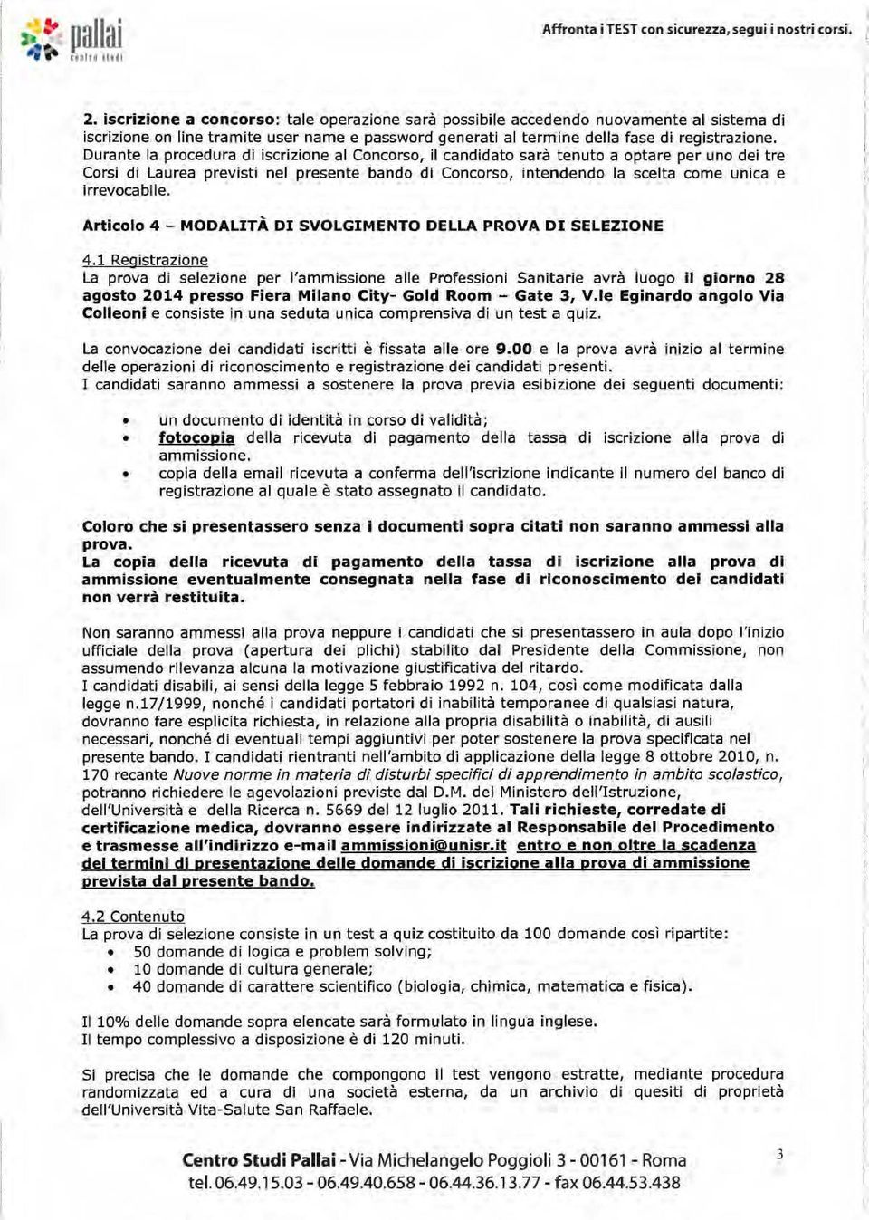 Durante la procedura di iscrizione al Concorso, il candidato sarà tenuto a optare per uno dei tre Corsi di Laurea previsti nel presente bando di Concorso, intendendo la scelta come unica e