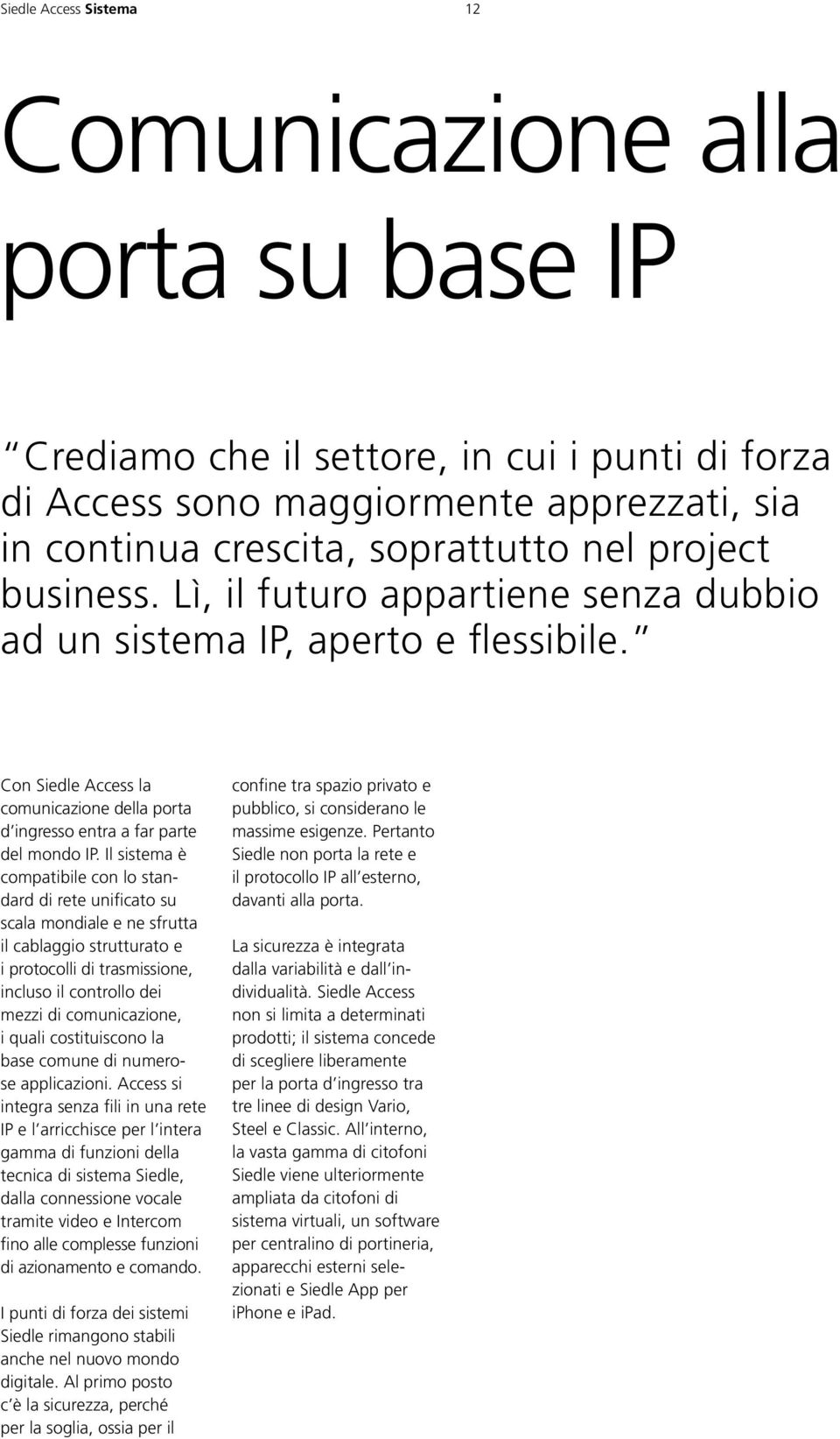 Il sistema è compatibile con lo standard di rete unificato su scala mondiale e ne sfrutta il cablaggio strutturato e i protocolli di trasmissione, incluso il controllo dei mezzi di comunicazione, i