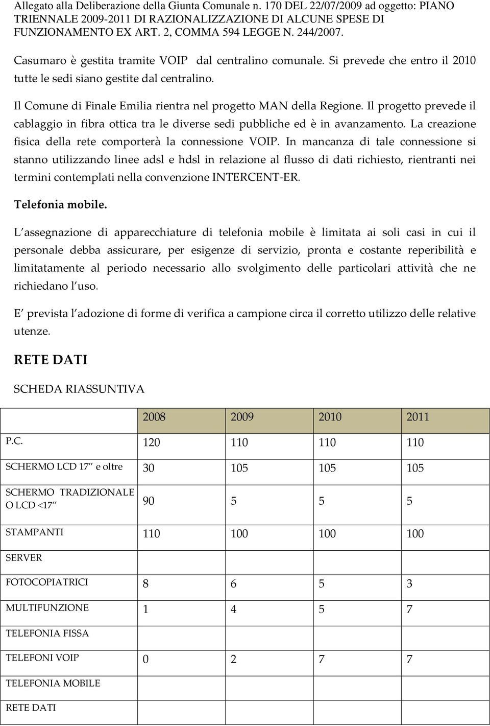 In mancanza di tale connessione si stanno utilizzando linee adsl e hdsl in relazione al flusso di dati richiesto, rientranti nei termini contemplati nella convenzione INTERCENT-ER. Telefonia mobile.