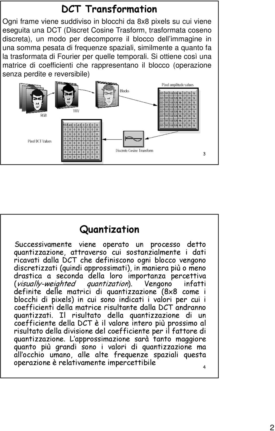 Si ottiene così una matrice di coefficienti che rappresentano il blocco (operazione senza perdite e reversibile) 3 Quantization Successivamente viene operato un processo detto quantizzazione,