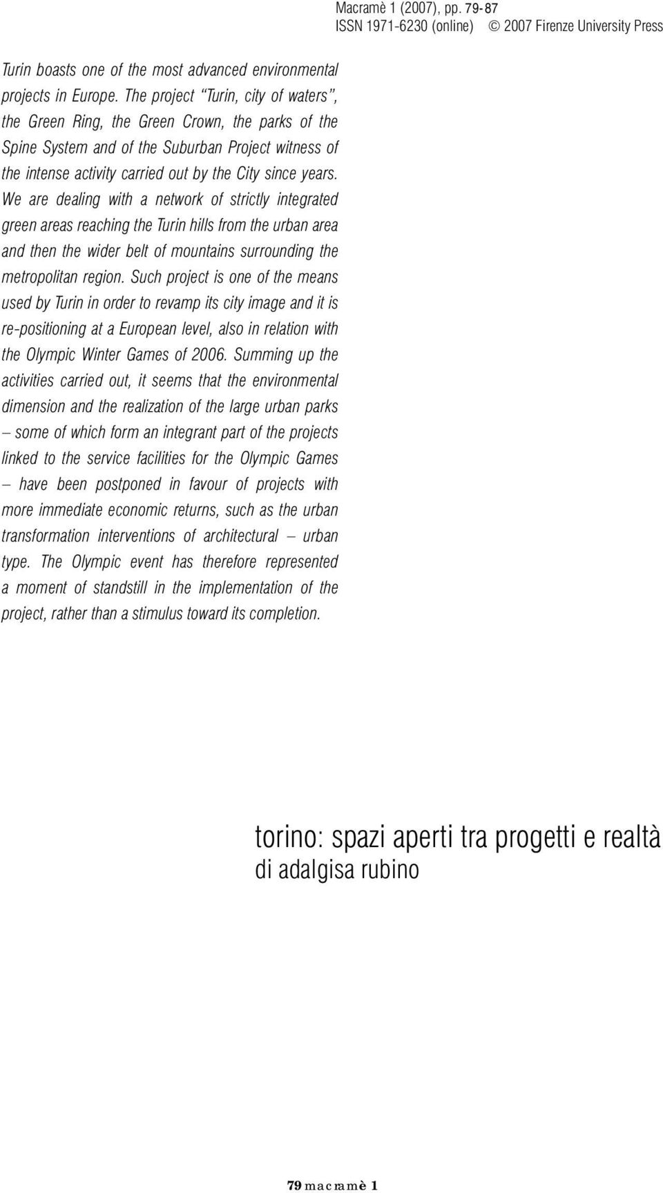 We are dealing with a network of strictly integrated green areas reaching the Turin hills from the urban area and then the wider belt of mountains surrounding the metropolitan region.