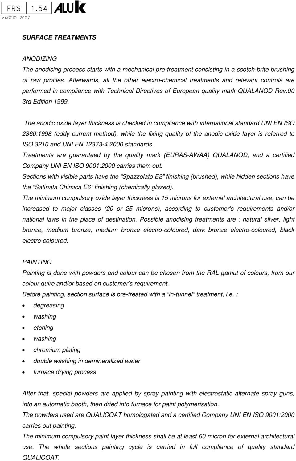 The anodic oxide layer thickness is checked in compliance with international standard UNI EN ISO 2360:1998 (eddy current method), while the fixing quality of the anodic oxide layer is referred to ISO