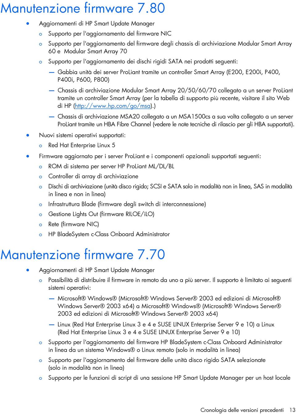 Supprt per l'aggirnament dei dischi rigidi SATA nei prdtti seguenti: Gabbia unità dei server PrLiant tramite un cntrller Smart Array (E200, E200i, P400, P400i, P600, P800) Chassis di archiviazine