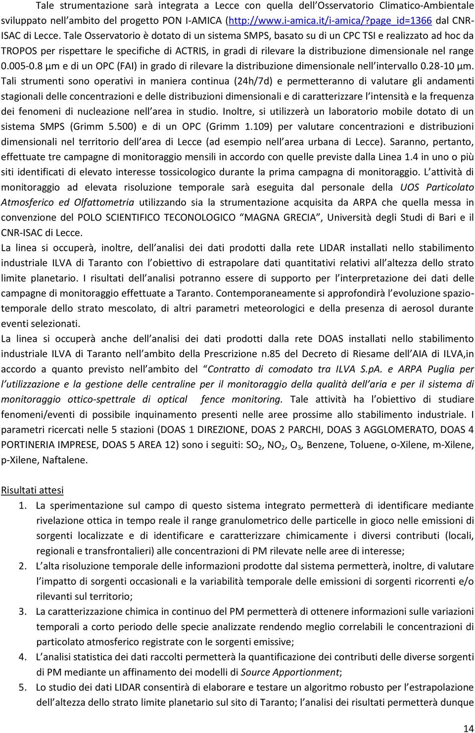 Tale Osservatorio è dotato di un sistema SMPS, basato su di un CPC TSI e realizzato ad hoc da TROPOS per rispettare le specifiche di ACTRIS, in gradi di rilevare la distribuzione dimensionale nel