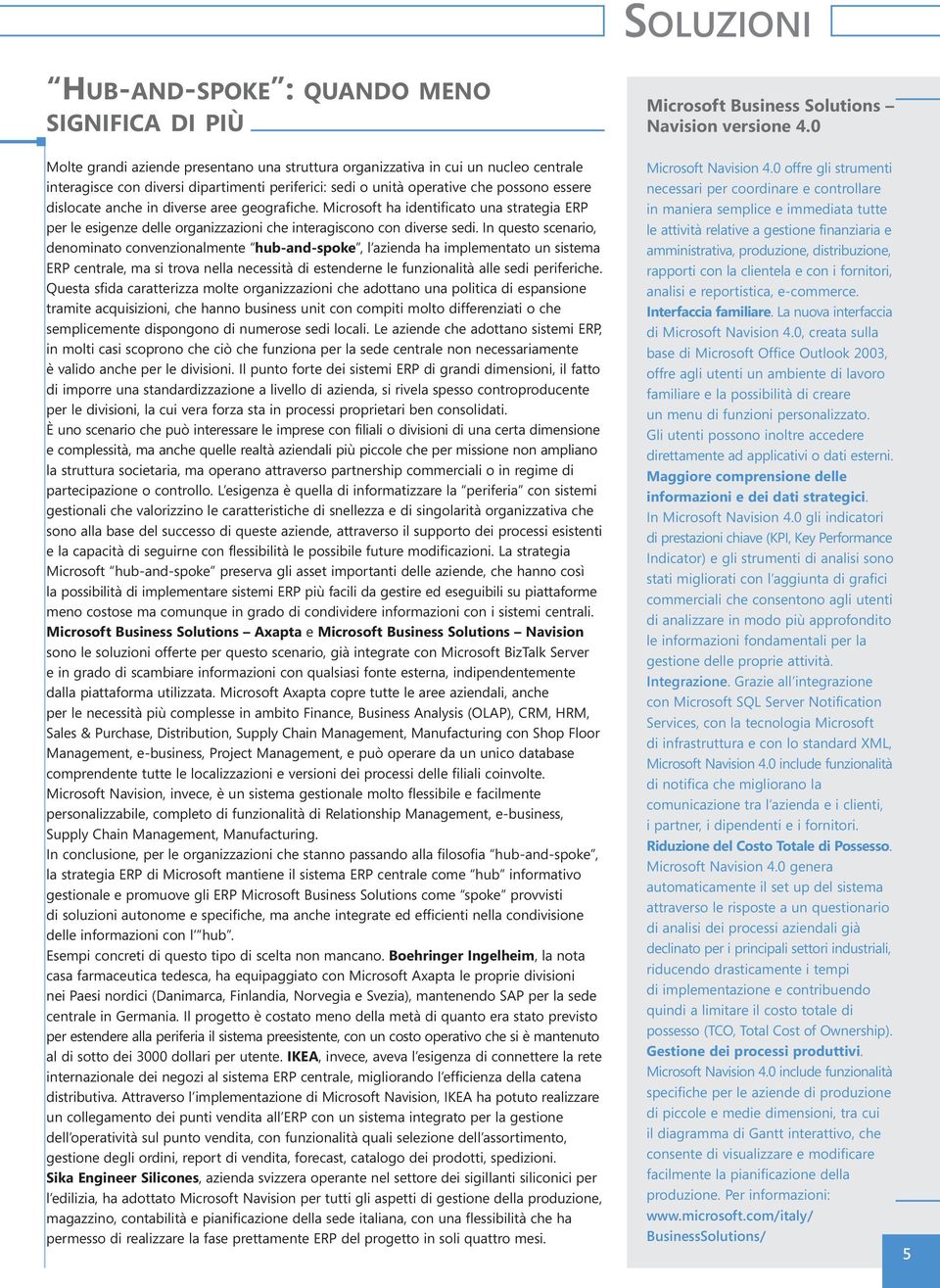 In questo scenario, denominato convenzionalmente hub-and-spoke, l azienda ha implementato un sistema ERP centrale, ma si trova nella necessità di estenderne le funzionalità alle sedi periferiche.