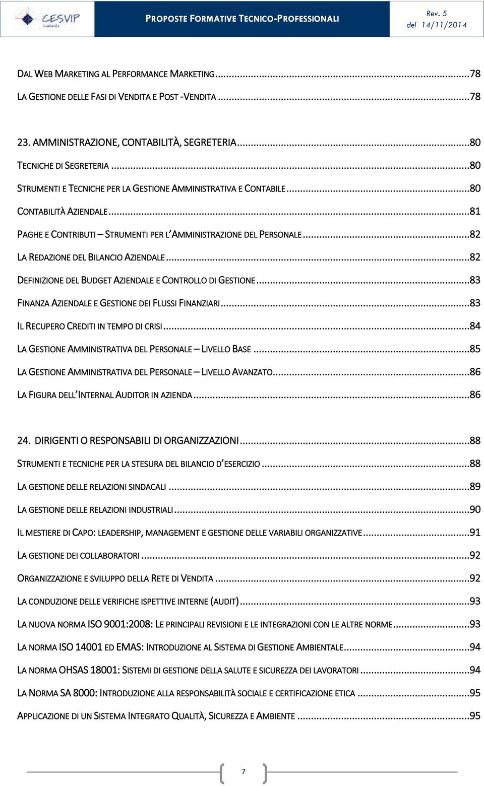 ..82 LA REDAZIONE DEL BILANCIO AZIENDALE...82 DEFINIZIONE DEL BUDGET AZIENDALE E CONTROLLO DI GESTIONE...83 FINANZA AZIENDALE E GESTIONE DEI FLUSSI FINANZIARI...83 IL RECUPERO CREDITI IN TEMPO DI CRISI.