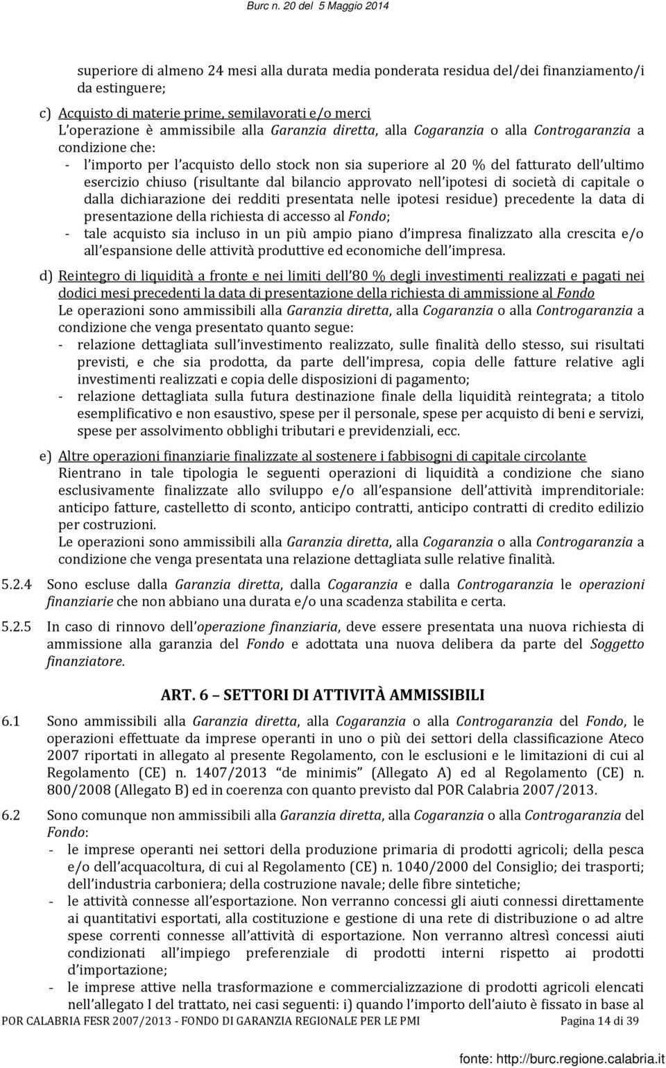 approvato nell ipotesi di società di capitale o dalla dichiarazione dei redditi presentata nelle ipotesi residue) precedente la data di presentazione della richiesta di accesso al Fondo; - tale