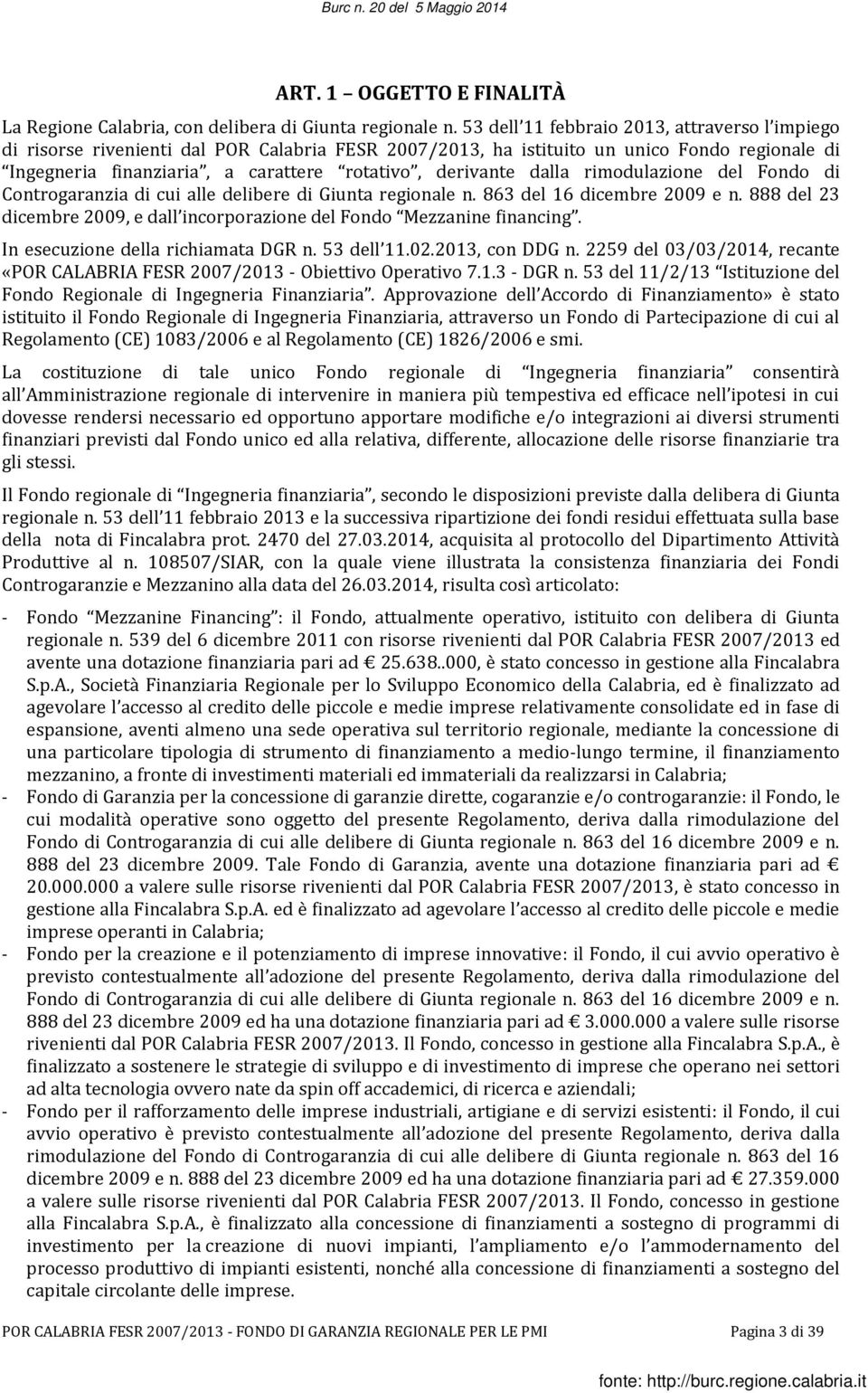 dalla rimodulazione del Fondo di Controgaranzia di cui alle delibere di Giunta regionale n. 863 del 16 dicembre 2009 e n. 888 del 23 dicembre 2009, e dall incorporazione del Fondo Mezzanine financing.