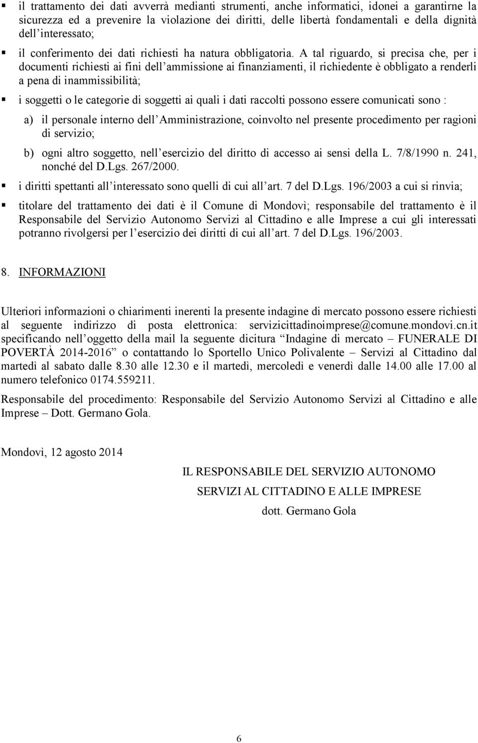 A tal riguardo, si precisa che, per i documenti richiesti ai fini dell ammissione ai finanziamenti, il richiedente è obbligato a renderli a pena di inammissibilità; i soggetti o le categorie di