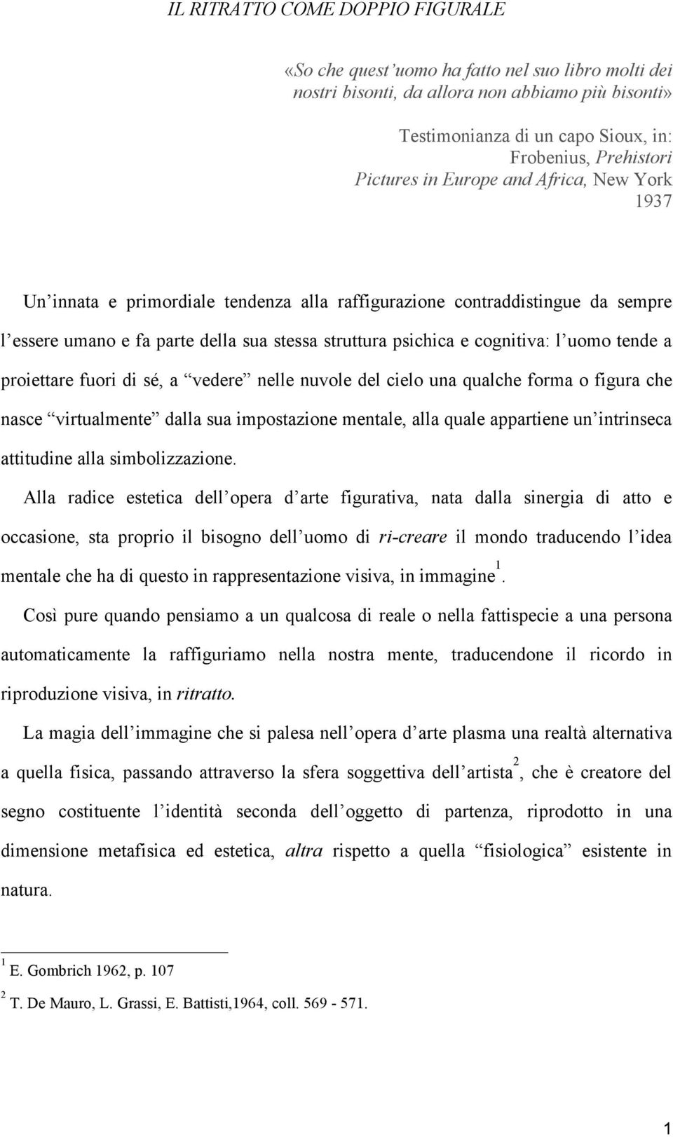 l uomo tende a proiettare fuori di sé, a vedere nelle nuvole del cielo una qualche forma o figura che nasce virtualmente dalla sua impostazione mentale, alla quale appartiene un intrinseca attitudine