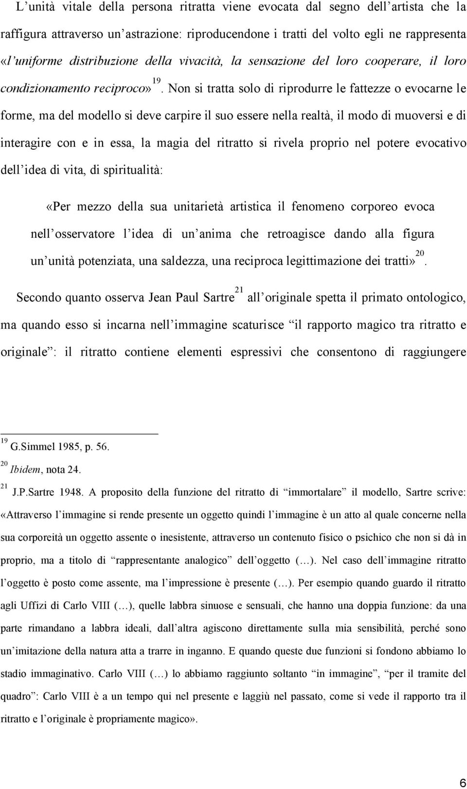 Non si tratta solo di riprodurre le fattezze o evocarne le forme, ma del modello si deve carpire il suo essere nella realtà, il modo di muoversi e di interagire con e in essa, la magia del ritratto