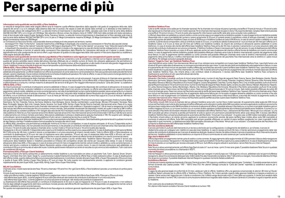 dall eventuale utilizzo del collegamento Wi-Fi. La velocità minima di trasmissione in download per l ADSL calcolata sulle linee di test (ai sensi della delibera AGCOM 244/08/ CSP e s.m.i.) è pari a 6,149 Mega.