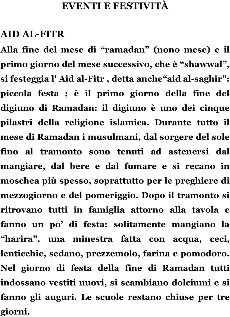 Durante tutto il mese di Ramadan i musulmani, dal sorgere del sole fino al tramonto sono tenuti ad astenersi dal mangiare, dal bere e dal fumare e si recano in moschea più spesso, soprattutto per le