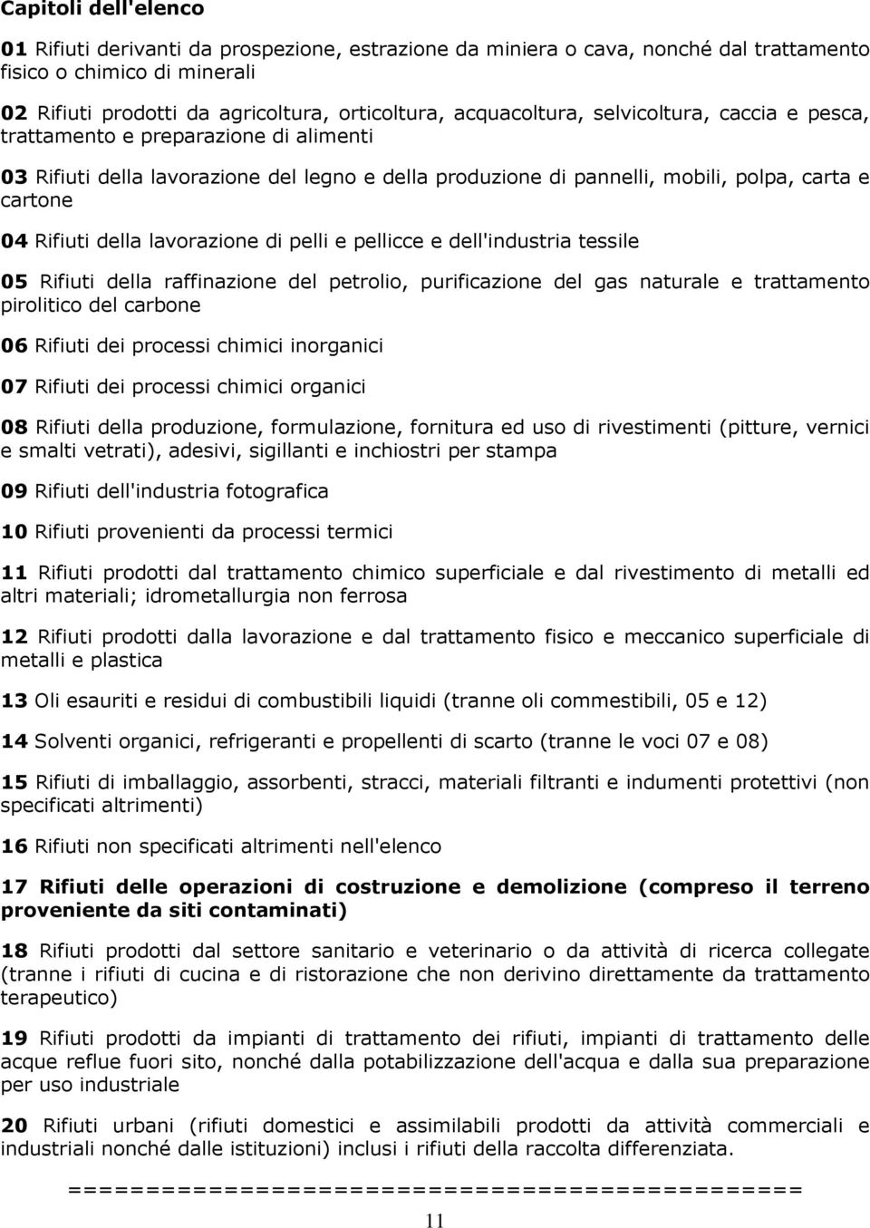 della lavorazione di pelli e pellicce e dell'industria tessile 05 Rifiuti della raffinazione del petrolio, purificazione del gas naturale e trattamento pirolitico del carbone 06 Rifiuti dei processi