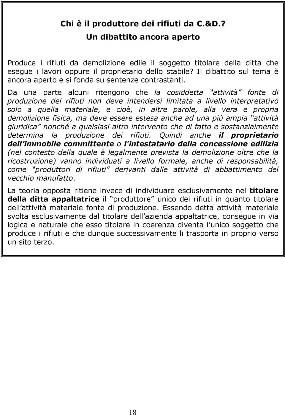 Da una parte alcuni ritengono che la cosiddetta attività fonte di produzione dei rifiuti non deve intendersi limitata a livello interpretativo solo a quella materiale, e cioè, in altre parole, alla