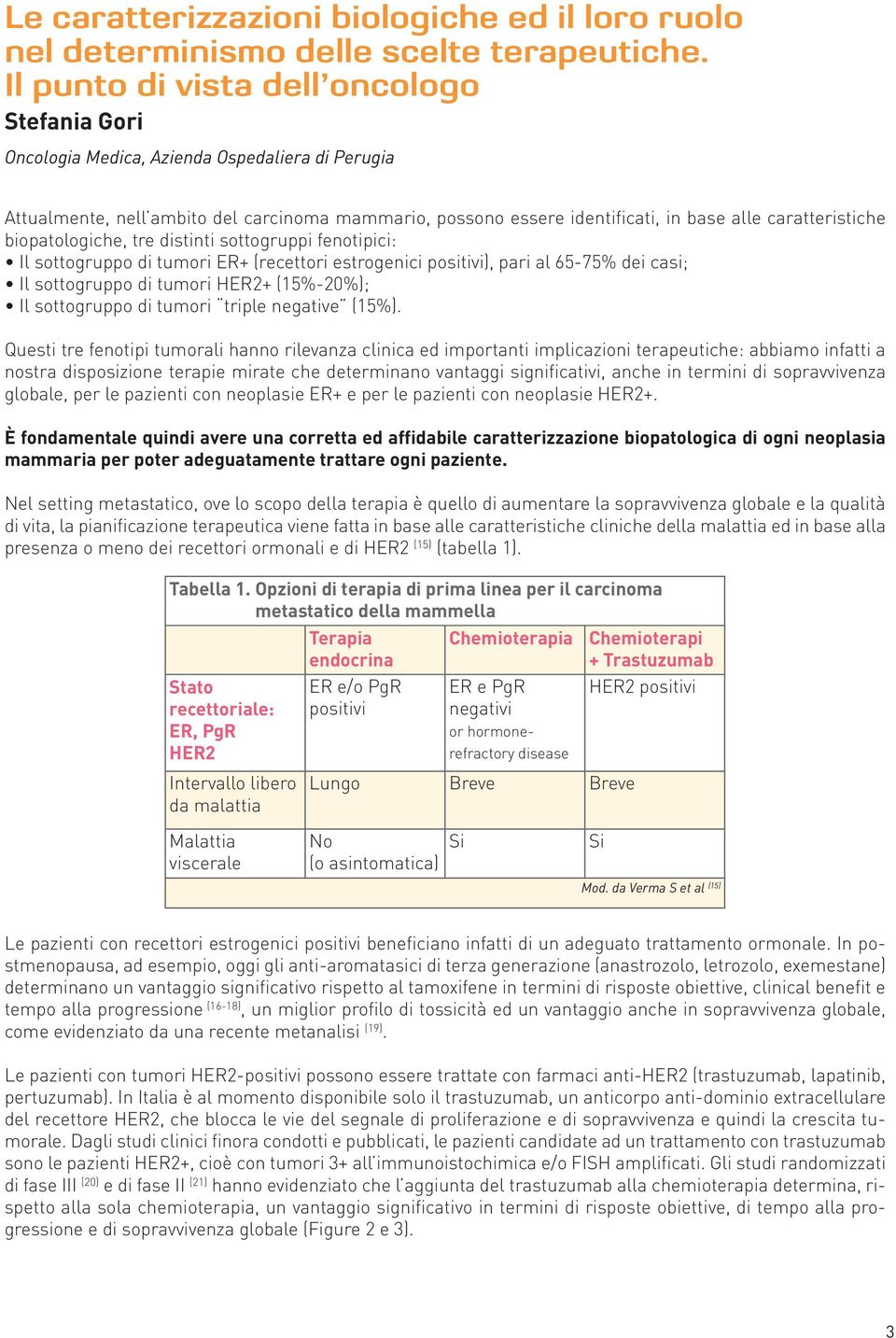 caratteristiche biopatologiche, tre distinti sottogruppi fenotipici: Il sottogruppo di tumori ER+ (recettori estrogenici positivi), pari al 65-75% dei casi; Il sottogruppo di tumori HER2+ (15%-20%);