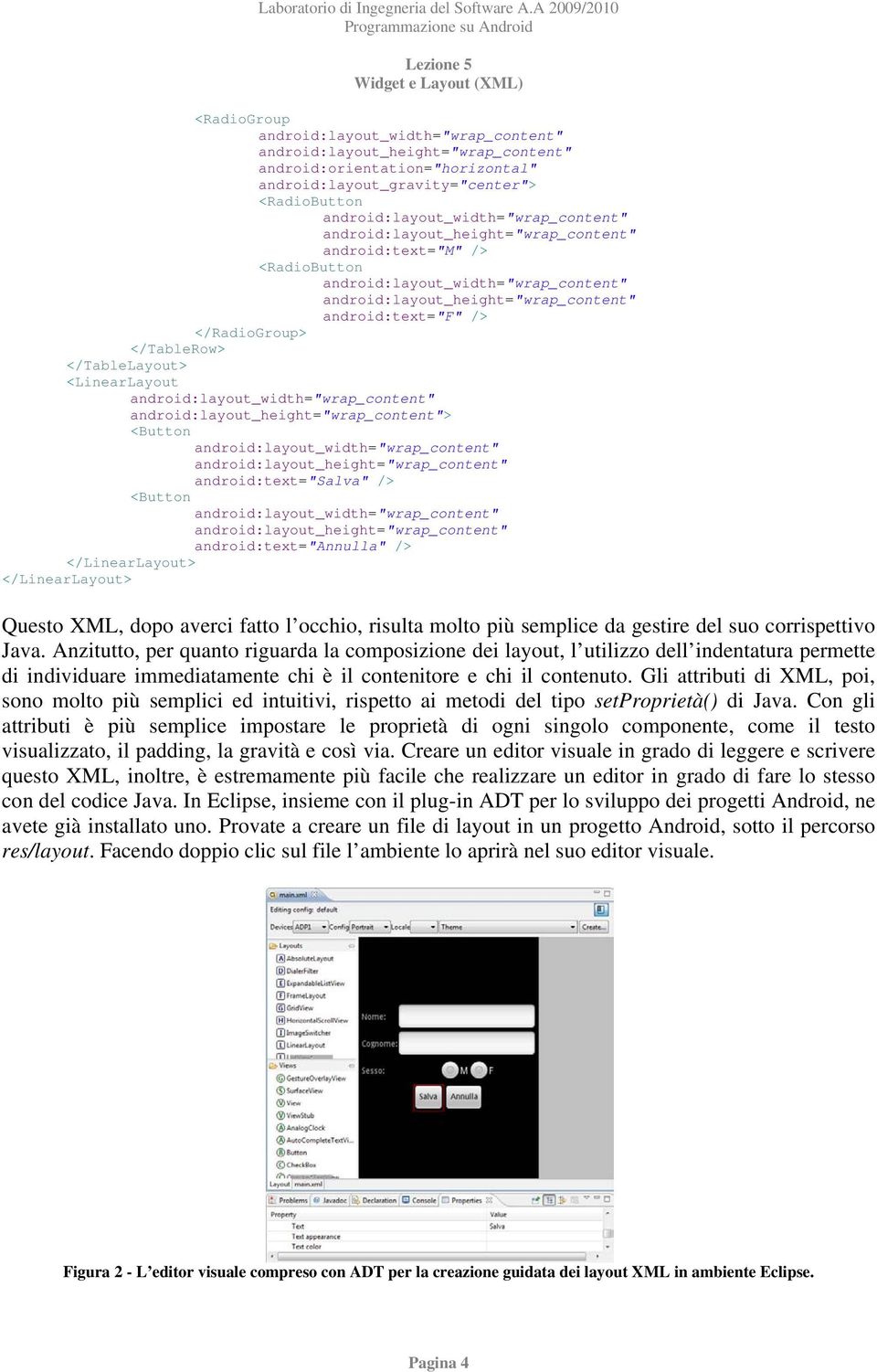 Java. Anzitutto, per quanto riguarda la composizione dei layout, l utilizzo dell indentatura permette di individuare immediatamente chi è il contenitore e chi il contenuto.