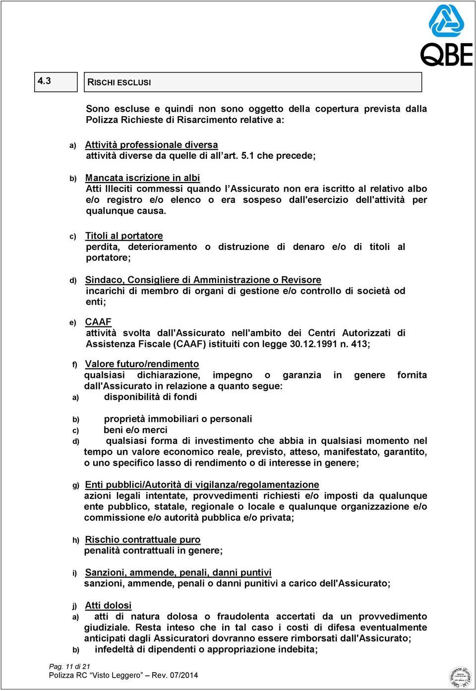 1 che precede; b) Mancata iscrizione in albi Atti Illeciti commessi quando l Assicurato non era iscritto al relativo albo e/o registro e/o elenco o era sospeso dall'esercizio dell'attività per