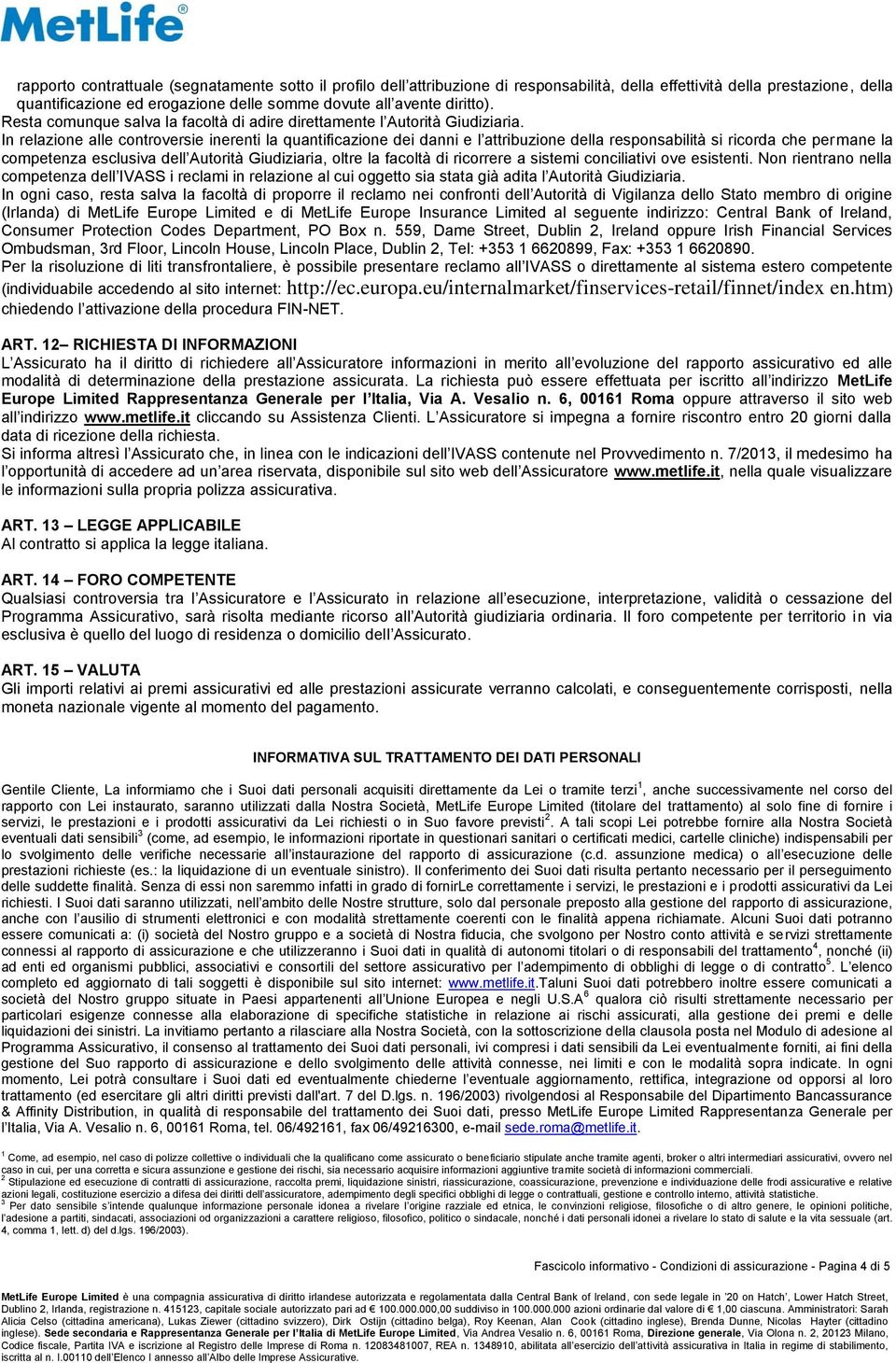 In relazione alle controversie inerenti la quantificazione dei danni e l attribuzione della responsabilità si ricorda che permane la competenza esclusiva dell Autorità Giudiziaria, oltre la facoltà