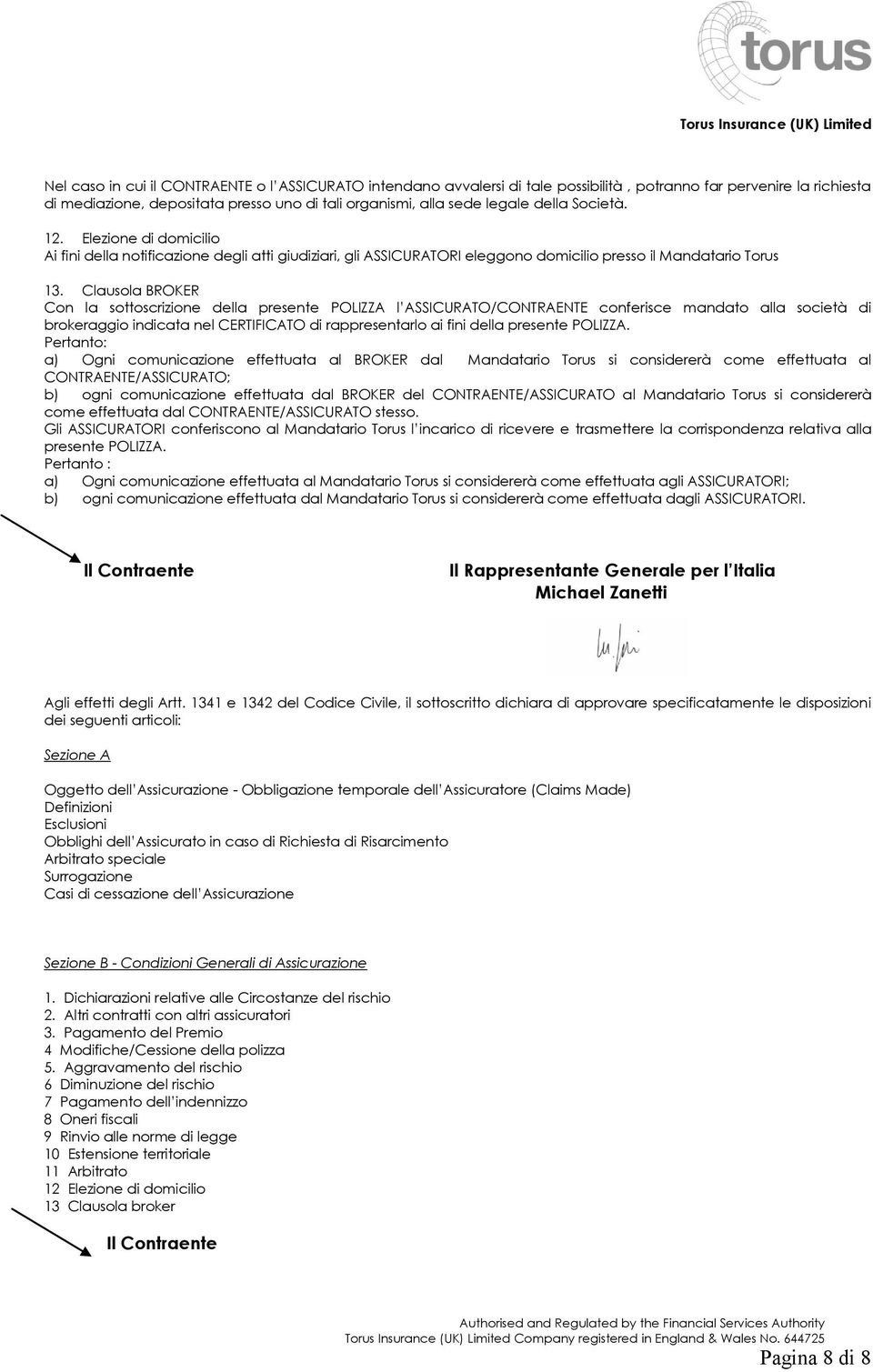 Clausola BROKER Con la sottoscrizione della presente POLIZZA l ASSICURATO/CONTRAENTE conferisce mandato alla società di brokeraggio indicata nel CERTIFICATO di rappresentarlo ai fini della presente