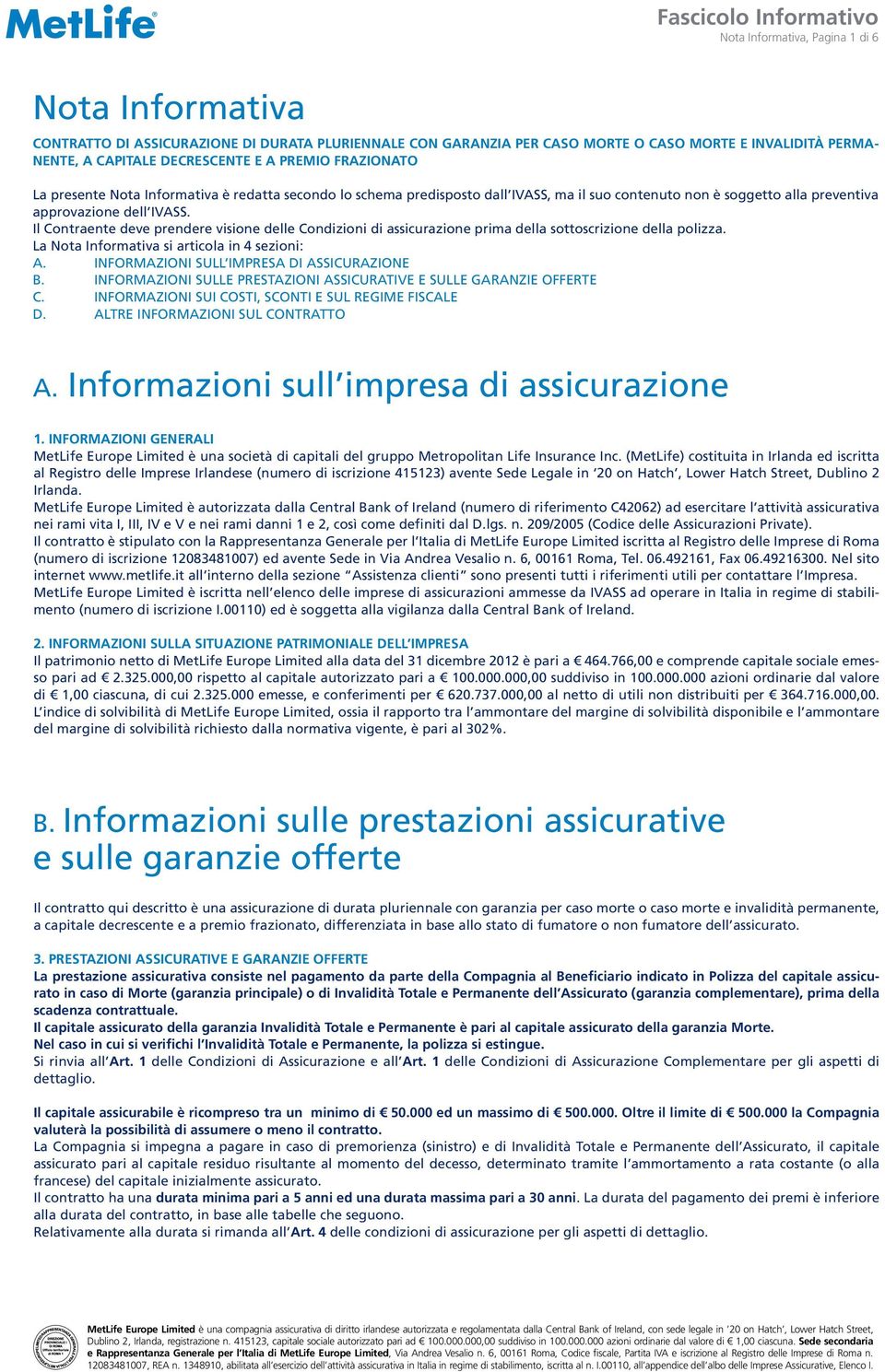 Il Contraente deve prendere visione delle Condizioni di assicurazione prima della sottoscrizione della polizza. La Nota Informativa si articola in 4 sezioni: A.