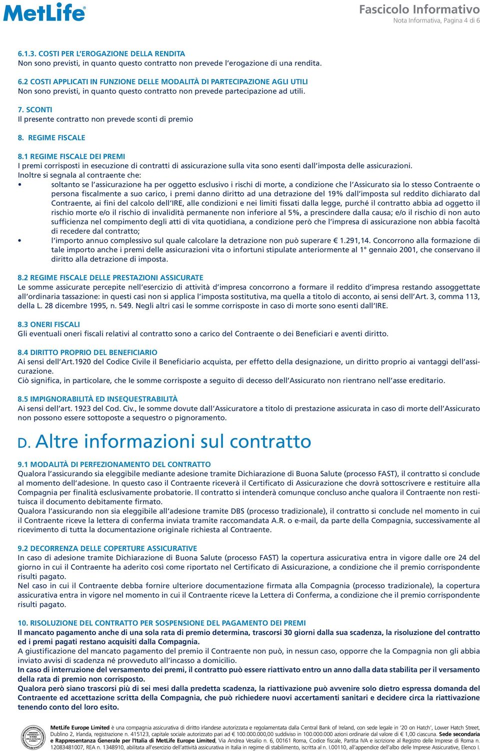 1 Regime fiscale dei premi I premi corrisposti in esecuzione di contratti di assicurazione sulla vita sono esenti dall imposta delle assicurazioni.