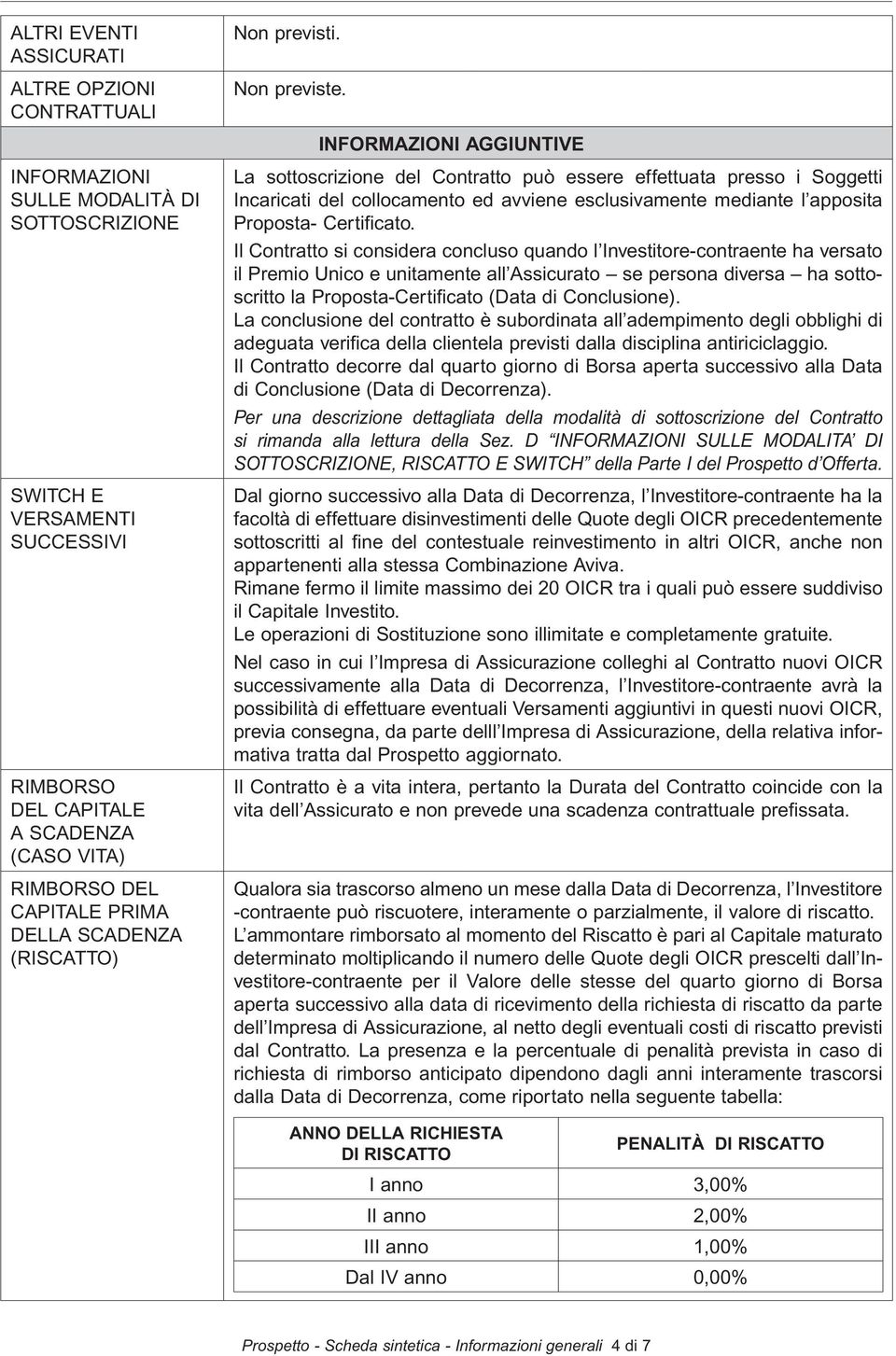 La sottoscrizione del Contratto può essere effettuata presso i Soggetti Incaricati del collocamento ed avviene esclusivamente mediante l apposita Proposta- Certificato.