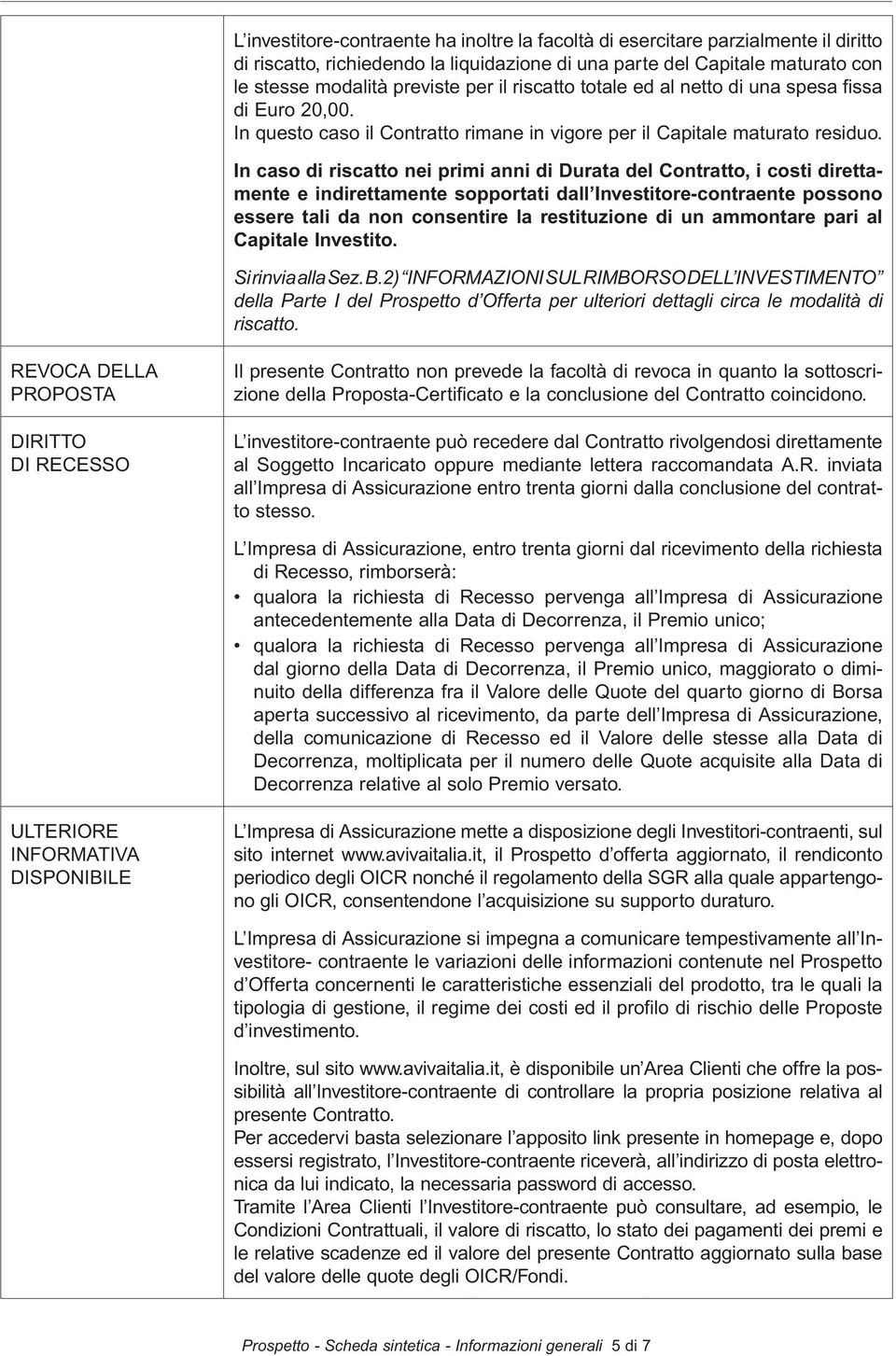 In caso di riscatto nei primi anni di Durata del Contratto, i costi direttamente e indirettamente sopportati dall Investitore-contraente possono essere tali da non consentire la restituzione di un