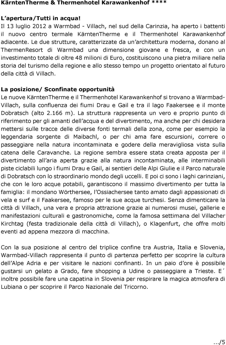 Le due strutture, caratterizzate da un architettura moderna, donano al ThermenResort di Warmbad una dimensione giovane e fresca, e con un investimento totale di oltre 48 milioni di Euro,