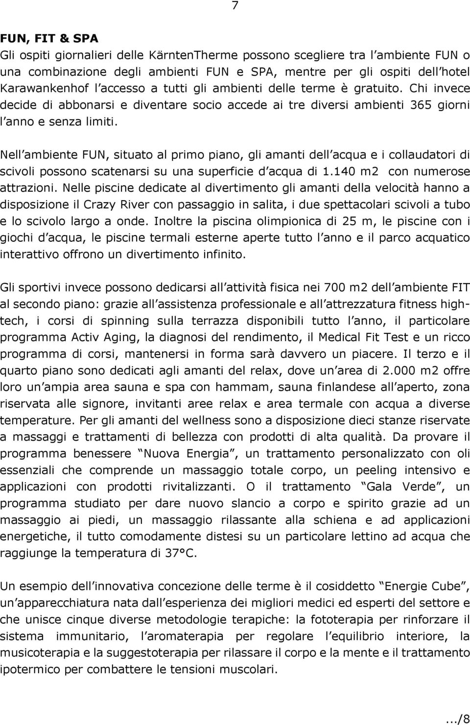 Nell ambiente FUN, situato al primo piano, gli amanti dell acqua e i collaudatori di scivoli possono scatenarsi su una superficie d acqua di 1.140 m2 con numerose attrazioni.