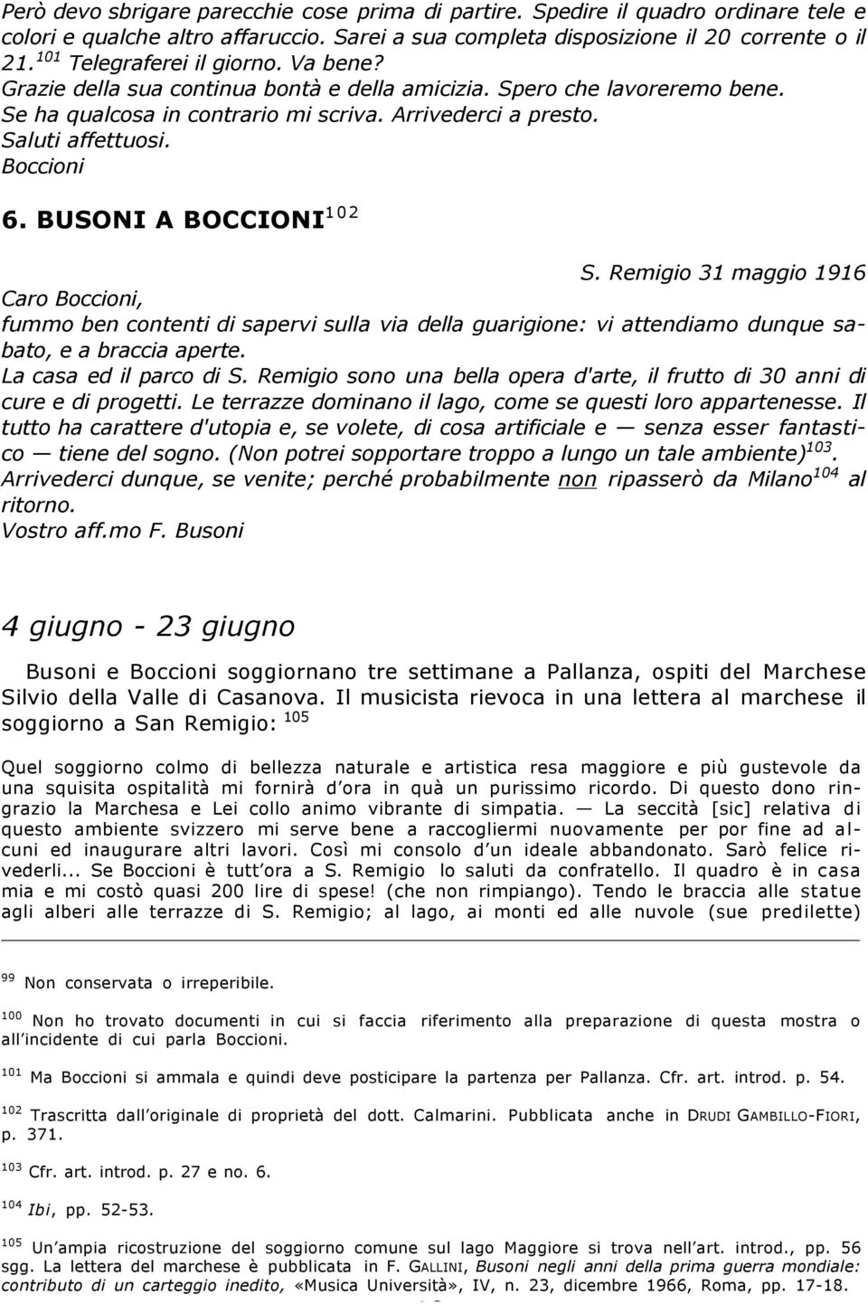 Boccioni 6. BUSONI A BOCCIONI 1 0 2 S. Remigio 31 maggio 1916 Caro Boccioni, fummo ben contenti di sapervi sulla via della guarigione: vi attendiamo dunque sabato, e a braccia aperte.